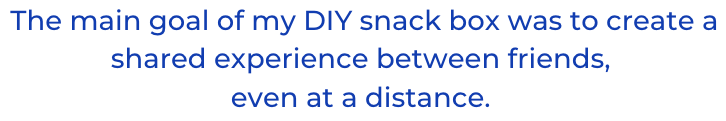 Blue text reading The main goal of my DIY snack box was to create a shared experience between friends, even at a distance!